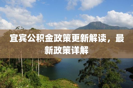 宜賓公積金政策更新解讀，最新政策詳解
