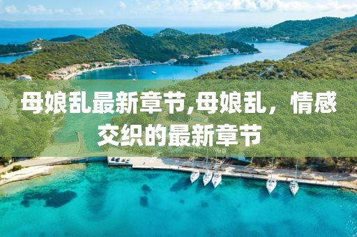 母娘亂最新章節(jié),母娘亂，情感交織的最新章節(jié)
