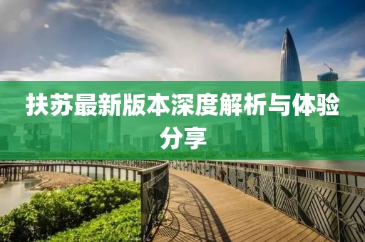 扶蘇最新版本深度解析與體驗(yàn)分享