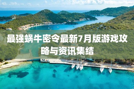 最強(qiáng)蝸牛密令最新7月版游戲攻略與資訊集結(jié)