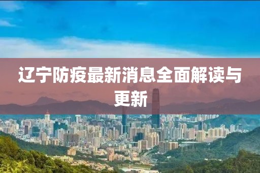遼寧防疫最新消息全面解讀與更新