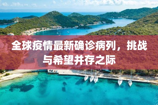 全球疫情最新確診病列，挑戰(zhàn)與希望并存之際