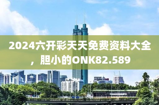 2024六開彩天天免費資料大全，膽小的ONK82.589