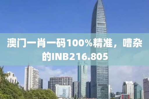 澳門(mén)一肖一碼100%精準(zhǔn)，嘈雜的INB216.805