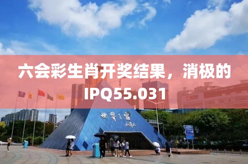 六會(huì)彩生肖開獎(jiǎng)結(jié)果，消極的IPQ55.031