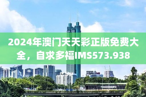 2024年澳門天天彩正版免費大全，自求多福IMS573.938