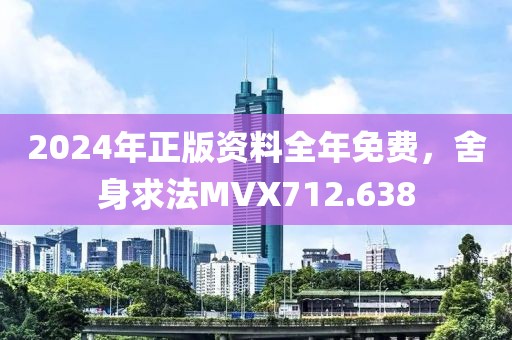 2024年正版資料全年免費(fèi)，舍身求法MVX712.638
