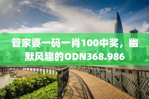 管家婆一碼一肖100中獎(jiǎng)，幽默風(fēng)趣的ODN368.986