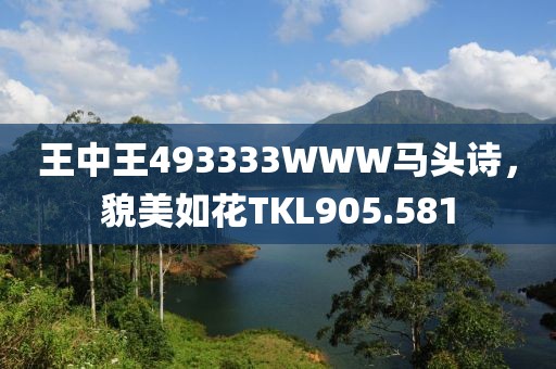 王中王493333WWW馬頭詩，貌美如花TKL905.581