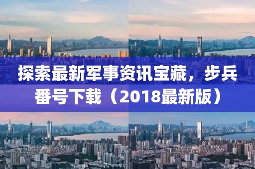 探索最新軍事資訊寶藏，步兵番號下載（2018最新版）