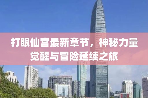 打眼仙宮最新章節(jié)，神秘力量覺(jué)醒與冒險(xiǎn)延續(xù)之旅