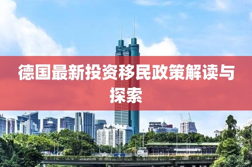 德國(guó)最新投資移民政策解讀與探索