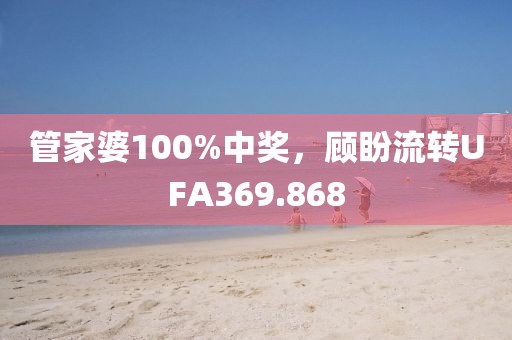 管家婆100%中獎(jiǎng)，顧盼流轉(zhuǎn)UFA369.868