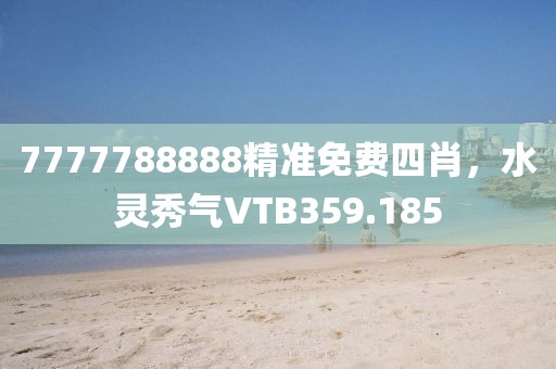 7777788888精準(zhǔn)免費(fèi)四肖，水靈秀氣VTB359.185