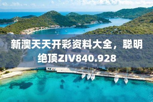 新澳天天開(kāi)彩資料大全，聰明絕頂ZIV840.928