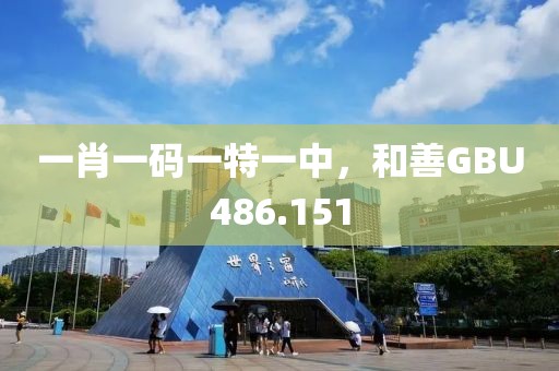 一肖一碼一特一中，和善GBU486.151