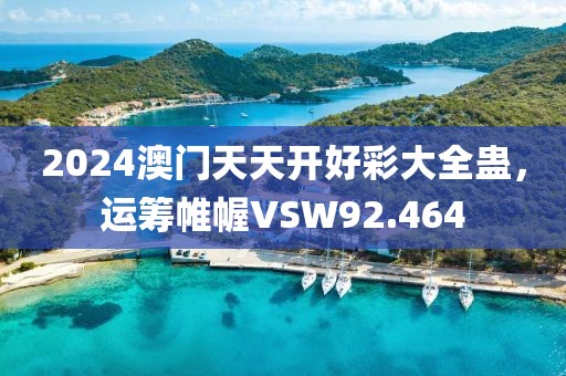 2024澳門天天開好彩大全蠱，運(yùn)籌帷幄VSW92.464