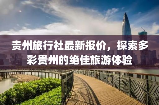 貴州旅行社最新報價，探索多彩貴州的絕佳旅游體驗