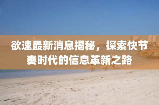 欲速最新消息揭秘，探索快節(jié)奏時代的信息革新之路