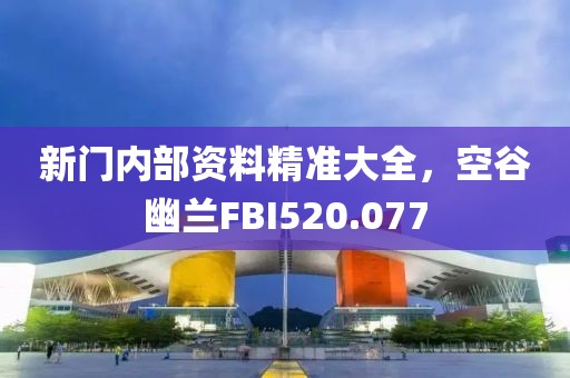 新門內部資料精準大全，空谷幽蘭FBI520.077