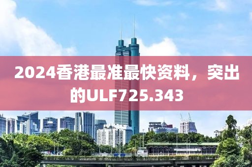 2024香港最準(zhǔn)最快資料，突出的ULF725.343