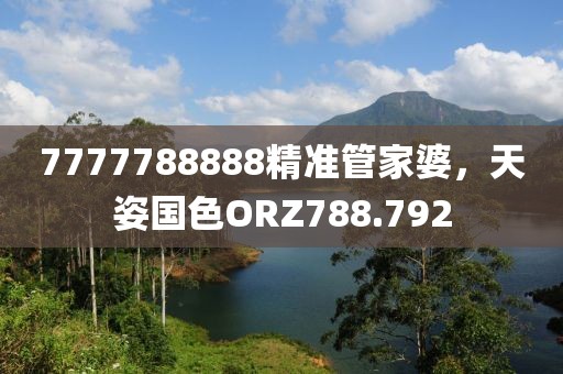 7777788888精準管家婆，天姿國色ORZ788.792