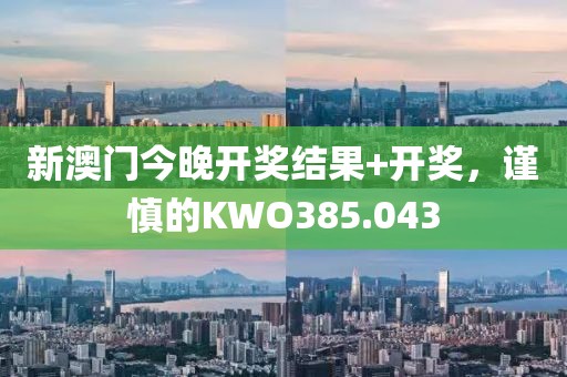 新澳門今晚開獎結果+開獎，謹慎的KWO385.043