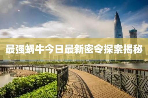 最強蝸牛今日最新密令探索揭秘