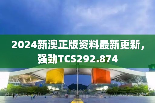 2024新澳正版資料最新更新，強勁TCS292.874