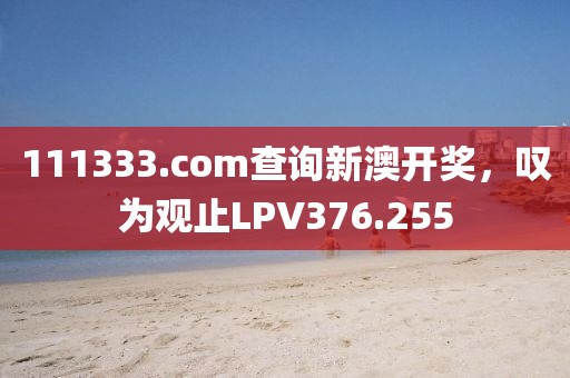 111333.соm查詢新澳開獎(jiǎng)，嘆為觀止LPV376.255