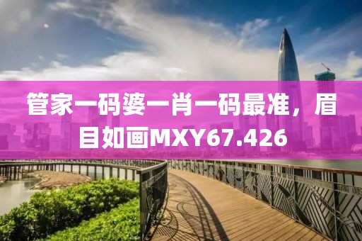 管家一碼婆一肖一碼最準(zhǔn)，眉目如畫MXY67.426
