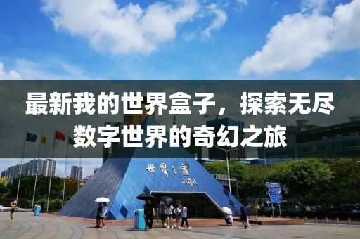最新我的世界盒子，探索無(wú)盡數(shù)字世界的奇幻之旅