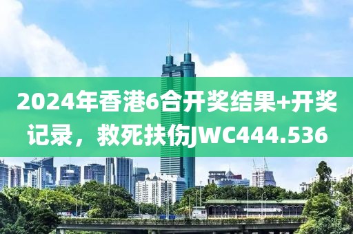 2024年香港6合開獎(jiǎng)結(jié)果+開獎(jiǎng)記錄，救死扶傷JWC444.536