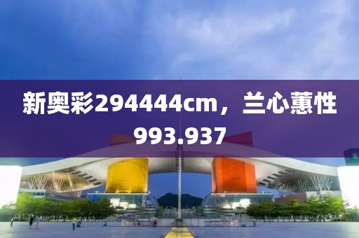 新奧彩294444cm，蘭心蕙性993.937