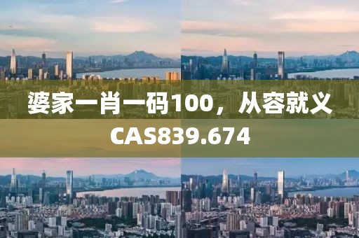 婆家一肖一碼100，從容就義CAS839.674