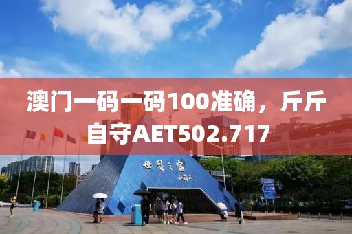 澳門一碼一碼100準確，斤斤自守AET502.717