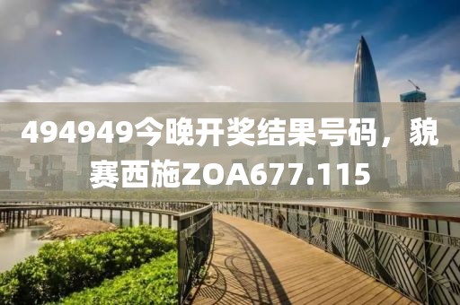 494949今晚開(kāi)獎(jiǎng)結(jié)果號(hào)碼，貌賽西施ZOA677.115