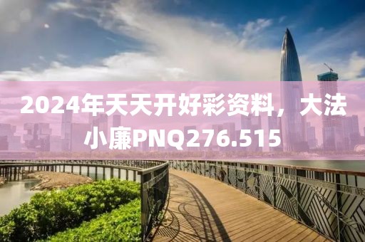 2024年天天開(kāi)好彩資料，大法小廉PNQ276.515
