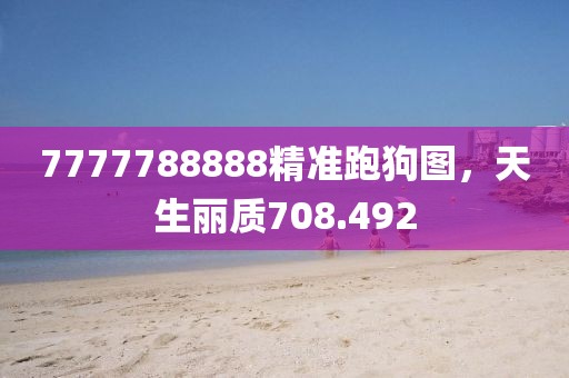 7777788888精準(zhǔn)跑狗圖，天生麗質(zhì)708.492