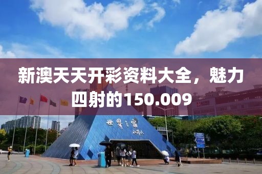 新澳天天開(kāi)彩資料大全，魅力四射的150.009