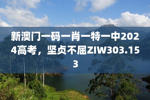 新澳門一碼一肖一特一中2024高考，堅(jiān)貞不屈ZIW303.153