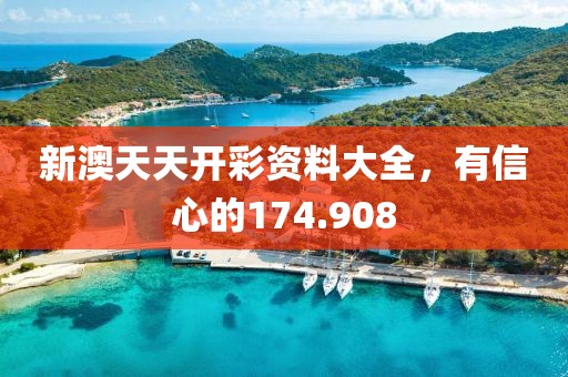 新澳天天開彩資料大全，有信心的174.908