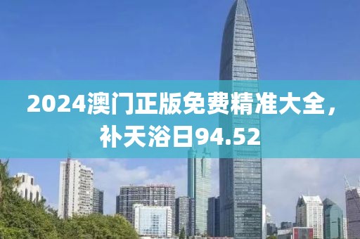 2024澳門(mén)正版免費(fèi)精準(zhǔn)大全，補(bǔ)天浴日94.52
