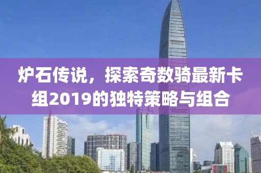 爐石傳說，探索奇數(shù)騎最新卡組2019的獨(dú)特策略與組合