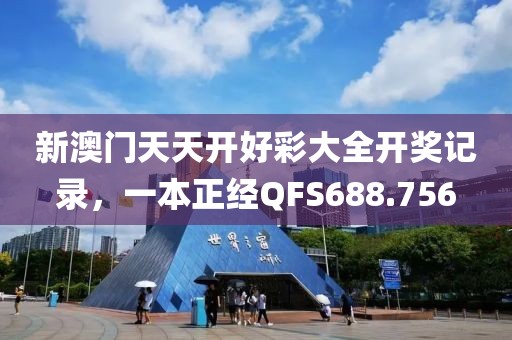 新澳門天天開好彩大全開獎(jiǎng)記錄，一本正經(jīng)QFS688.756