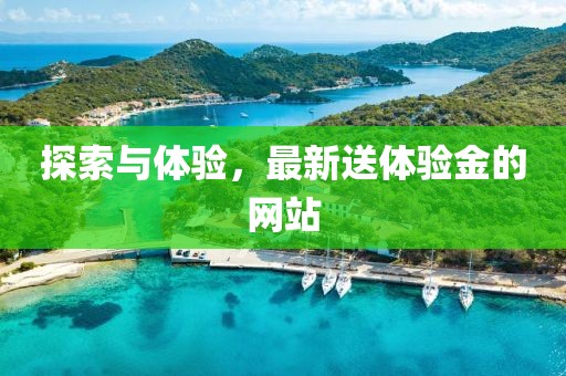 探索與體驗(yàn)，最新送體驗(yàn)金的網(wǎng)站