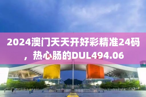 2024澳門(mén)天天開(kāi)好彩精準(zhǔn)24碼，熱心腸的DUL494.06