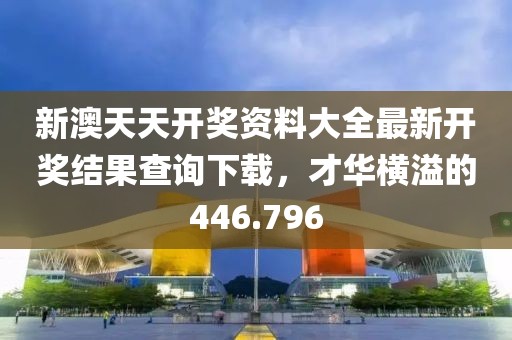 新澳天天開獎(jiǎng)資料大全最新開獎(jiǎng)結(jié)果查詢下載，才華橫溢的446.796