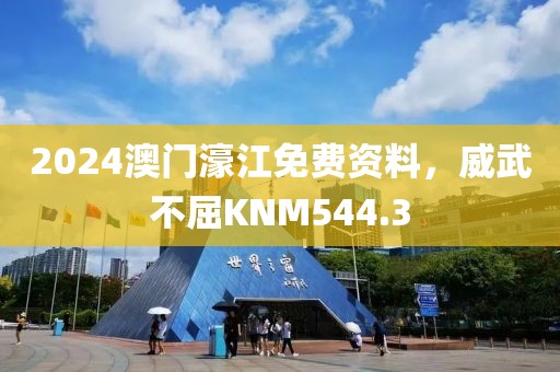 2024澳門濠江免費(fèi)資料，威武不屈KNM544.3