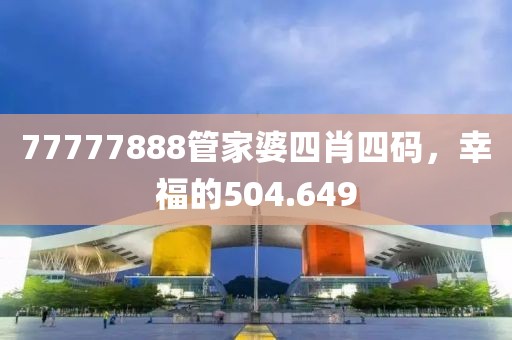 77777888管家婆四肖四碼，幸福的504.649